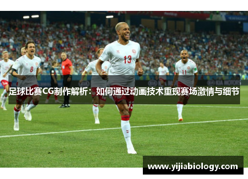 足球比赛CG制作解析：如何通过动画技术重现赛场激情与细节