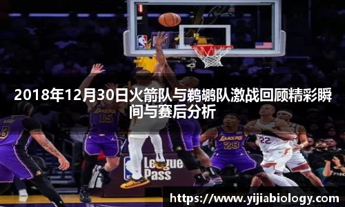 2018年12月30日火箭队与鹈鹕队激战回顾精彩瞬间与赛后分析