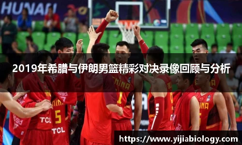 2019年希腊与伊朗男篮精彩对决录像回顾与分析