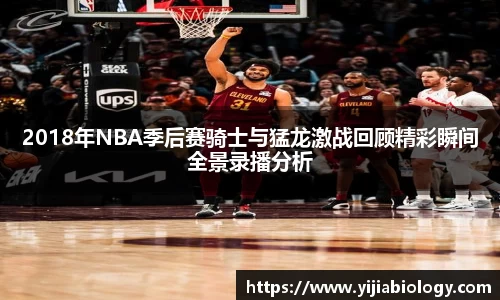 2018年NBA季后赛骑士与猛龙激战回顾精彩瞬间全景录播分析