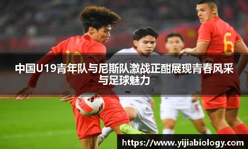 中国U19青年队与尼斯队激战正酣展现青春风采与足球魅力