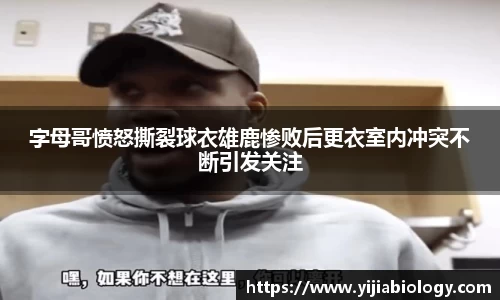 字母哥愤怒撕裂球衣雄鹿惨败后更衣室内冲突不断引发关注