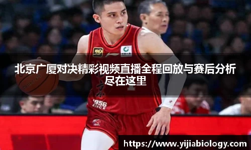 北京广厦对决精彩视频直播全程回放与赛后分析尽在这里