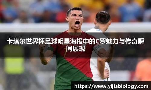 卡塔尔世界杯足球明星海报中的C罗魅力与传奇瞬间展现