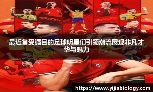 最近备受瞩目的足球明星们引领潮流展现非凡才华与魅力