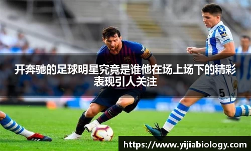 开奔驰的足球明星究竟是谁他在场上场下的精彩表现引人关注